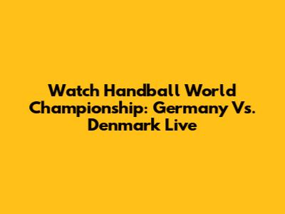 Watch Handball World Championship: Germany Vs. Denmark Live