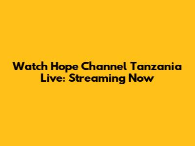 Watch Hope Channel Tanzania Live: Streaming Now