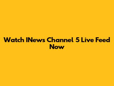Watch INews Channel 5 Live Feed Now