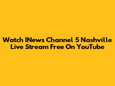 Watch INews Channel 5 Nashville Live Stream Free On YouTube