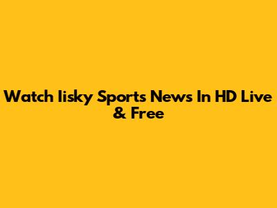 Watch Iisky Sports News In HD Live & Free