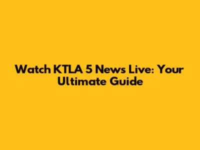 Watch KTLA 5 News Live: Your Ultimate Guide