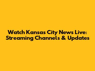 Watch Kansas City News Live: Streaming Channels & Updates