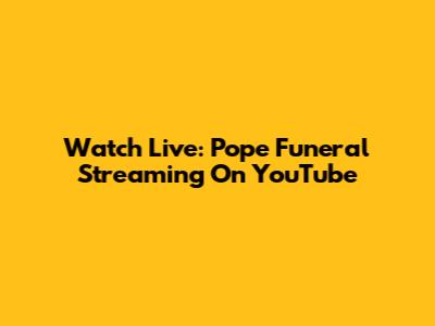 Watch Live: Pope Funeral Streaming On YouTube
