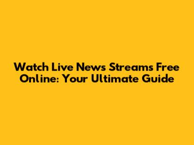 Watch Live News Streams Free Online: Your Ultimate Guide