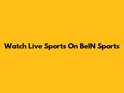 Watch Live Sports On BeIN Sports