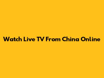 Watch Live TV From China Online
