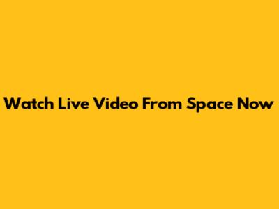 Watch Live Video From Space Now