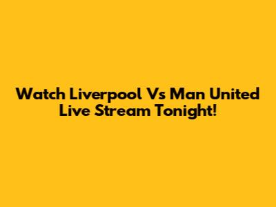 Watch Liverpool Vs Man United Live Stream Tonight!