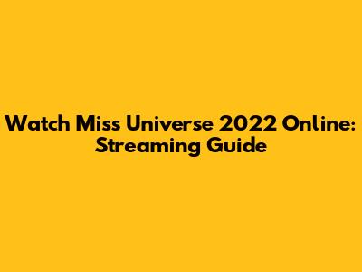 Watch Miss Universe 2022 Online: Streaming Guide