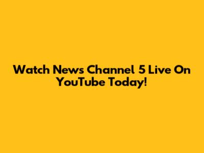 Watch News Channel 5 Live On YouTube Today!