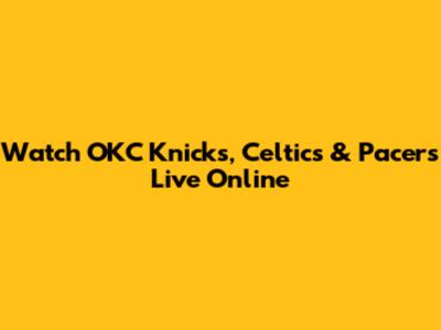 Watch OKC Knicks, Celtics & Pacers Live Online