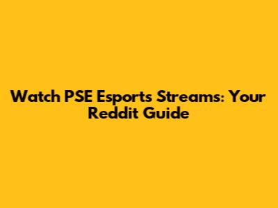 Watch PSE Esports Streams: Your Reddit Guide