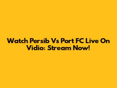 Watch Persib Vs Port FC Live On Vidio: Stream Now!