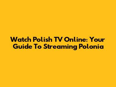 Watch Polish TV Online: Your Guide To Streaming Polonia