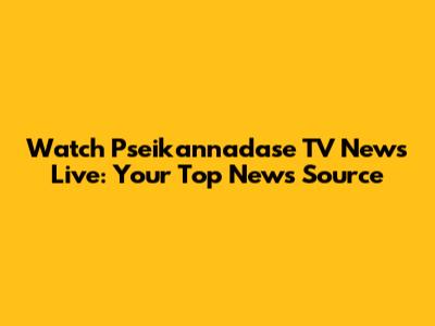 Watch Pseikannadase TV News Live: Your Top News Source