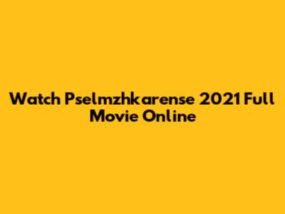 Watch Pselmzhkarense 2021 Full Movie Online