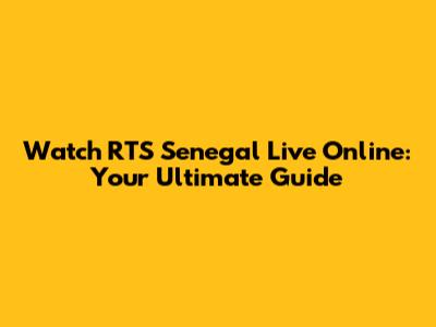 Watch RTS Senegal Live Online: Your Ultimate Guide