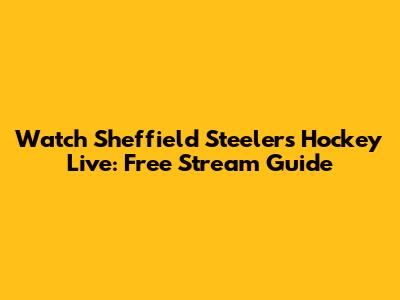 Watch Sheffield Steelers Hockey Live: Free Stream Guide