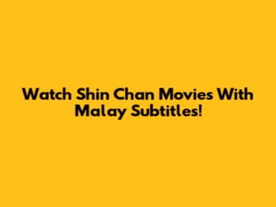 Watch Shin Chan Movies With Malay Subtitles!