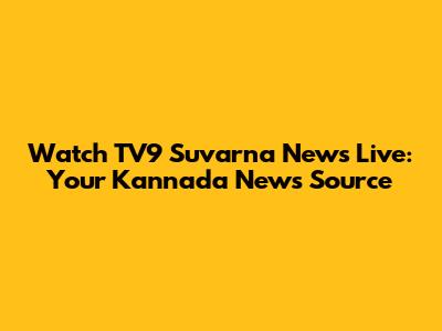 Watch TV9 Suvarna News Live: Your Kannada News Source