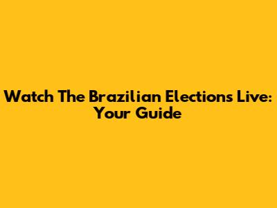 Watch The Brazilian Elections Live: Your Guide
