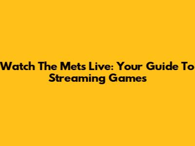 Watch The Mets Live: Your Guide To Streaming Games