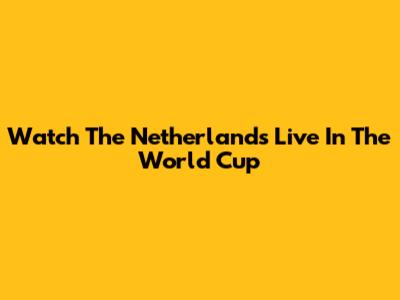 Watch The Netherlands Live In The World Cup