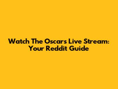 Watch The Oscars Live Stream: Your Reddit Guide