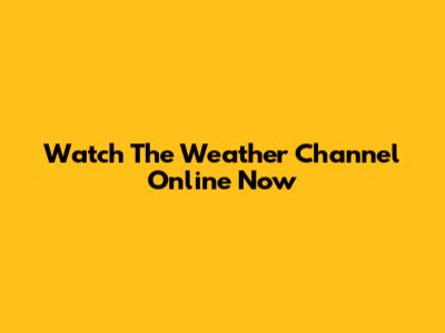 Watch The Weather Channel Online Now