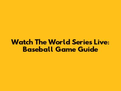 Watch The World Series Live: Baseball Game Guide