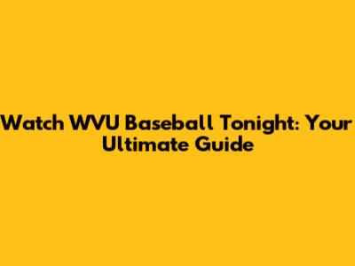 Watch WVU Baseball Tonight: Your Ultimate Guide