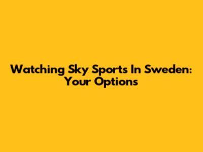 Watching Sky Sports In Sweden: Your Options