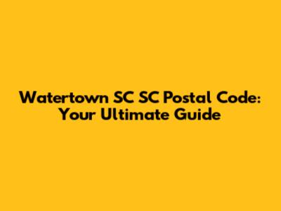 Watertown SC SC Postal Code: Your Ultimate Guide