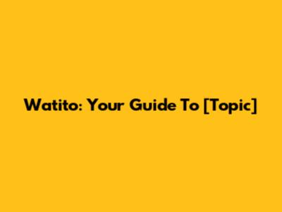 Watito: Your Guide To [Topic]