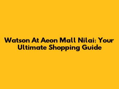 Watson At Aeon Mall Nilai: Your Ultimate Shopping Guide