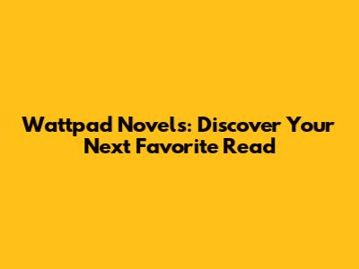 Wattpad Novels: Discover Your Next Favorite Read