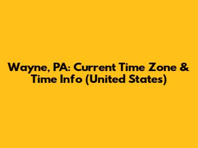 Wayne, PA: Current Time Zone & Time Info (United States)