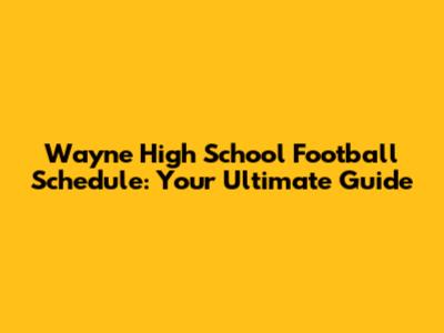 Wayne High School Football Schedule: Your Ultimate Guide