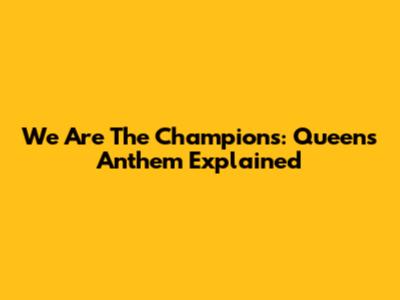 We Are The Champions: Queen's Anthem Explained