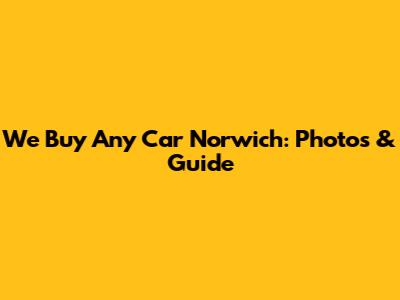 We Buy Any Car Norwich: Photos & Guide