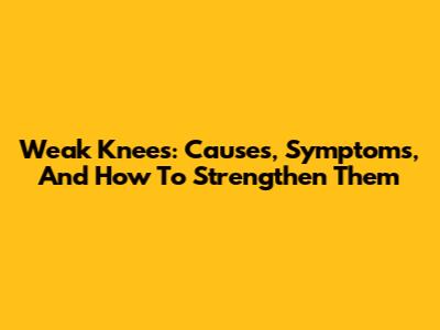 Weak Knees: Causes, Symptoms, And How To Strengthen Them