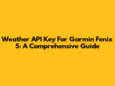 Weather API Key For Garmin Fenix 5: A Comprehensive Guide