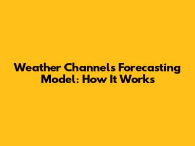 Weather Channel's Forecasting Model: How It Works