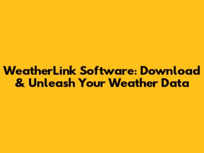 WeatherLink Software: Download & Unleash Your Weather Data
