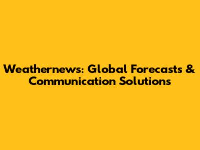 Weathernews: Global Forecasts & Communication Solutions
