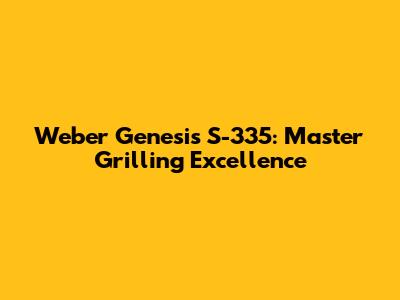 Weber Genesis S-335: Master Grilling Excellence
