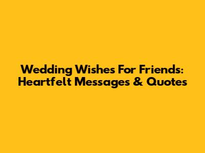 Wedding Wishes For Friends: Heartfelt Messages & Quotes