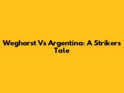 Weghorst Vs Argentina: A Striker's Tale