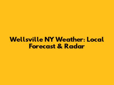 Wellsville NY Weather: Local Forecast & Radar